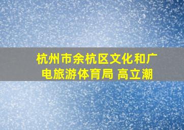 杭州市余杭区文化和广电旅游体育局 高立潮